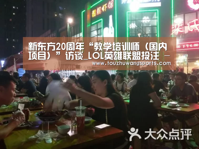 新东方20周年“教学培训师(国内项目)”访谈_LOL英雄联盟投注 - 官方电竞竞猜平台官网(图3) 电竞赛事