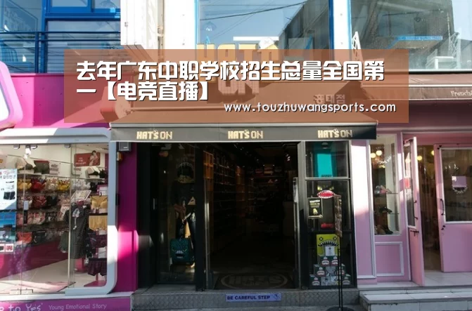 去年广东中职学校招生总量全国第一【电竞直播】(图2) LOL英雄联盟投注 - 官方电竞竞猜平台