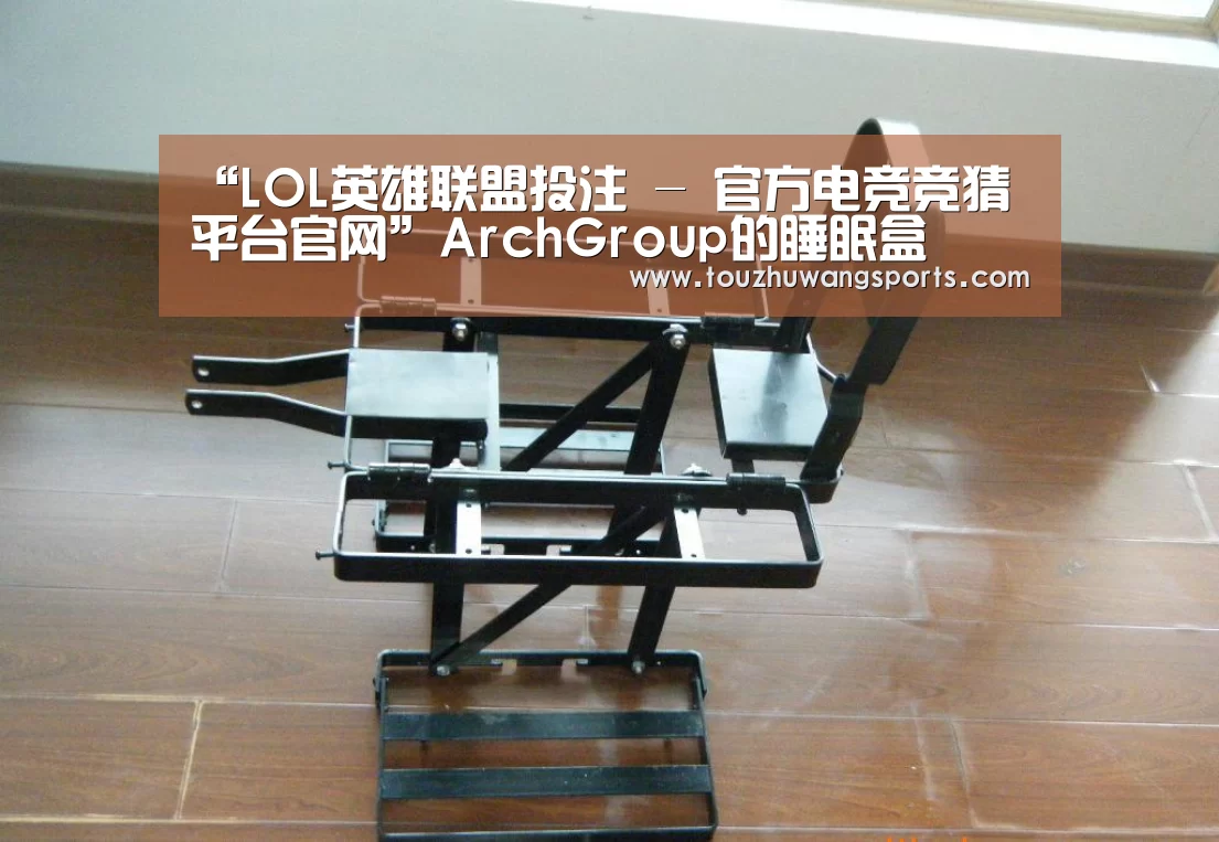 “LOL英雄联盟投注 - 官方电竞竞猜平台官网”ArchGroup的睡眠盒(图1) 电竞赛事