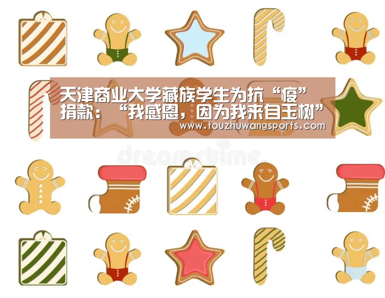 天津商业大学藏族学生为抗“疫”捐款:“我感恩,因为我来自玉树”‘LOL英雄联盟投注 - 官方电竞竞猜平台’(图1) LOL英雄联盟投注 - 官方电竞竞猜平台官网