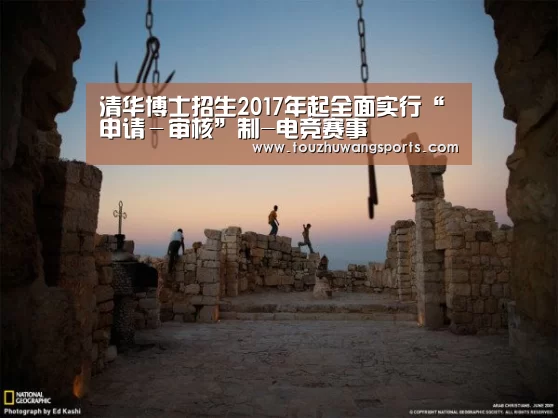 清华博士招生2017年起全面实行“申请-审核”制-电竞赛事(图1) 电竞赛事