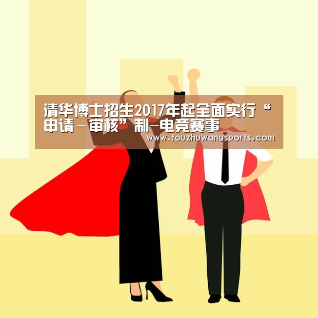 清华博士招生2017年起全面实行“申请-审核”制-电竞赛事(图3) 电竞直播