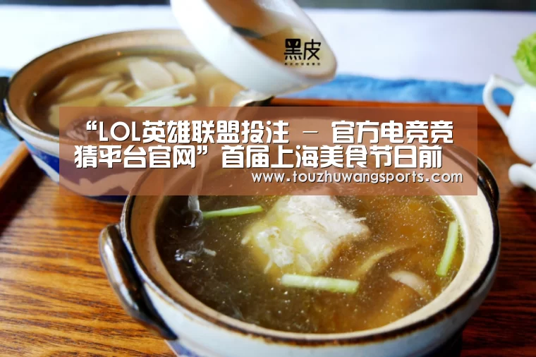 “LOL英雄联盟投注 - 官方电竞竞猜平台官网”首届上海美食节日前在东方明珠电视塔正式开幕(图1) 电竞赛事