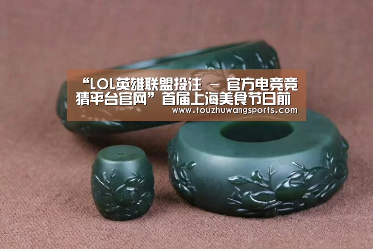 “LOL英雄联盟投注 - 官方电竞竞猜平台官网”首届上海美食节日前在东方明珠电视塔正式开幕(图4) LOL英雄联盟投注 - 官方电竞竞猜平台官网