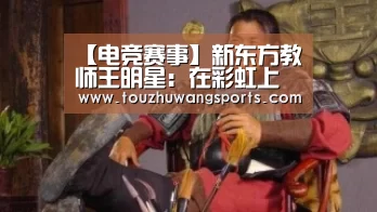 【电竞赛事】新东方教师王明星:在彩虹上奔跑在天空中闪耀(图1) LOL英雄联盟投注 - 官方电竞竞猜平台