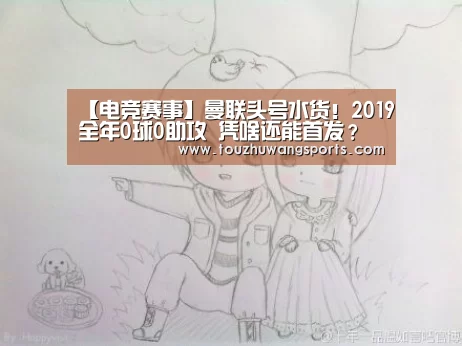 【电竞赛事】曼联头号水货!2019全年0球0助攻 凭啥还能首发?(图3) 电竞直播