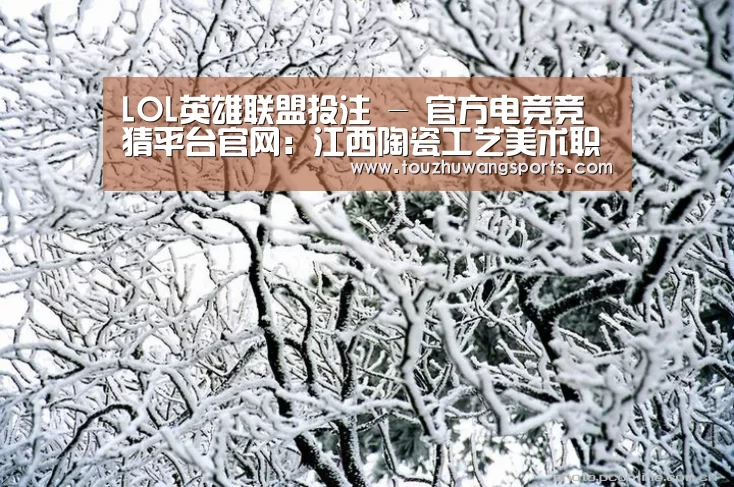 LOL英雄联盟投注 - 官方电竞竞猜平台官网:江西陶瓷工艺美术职业技术学院《陶瓷粉彩装饰》课程获2008年度国家级精品课程(图3) LOL英雄联盟投注 - 官方电竞竞猜平台